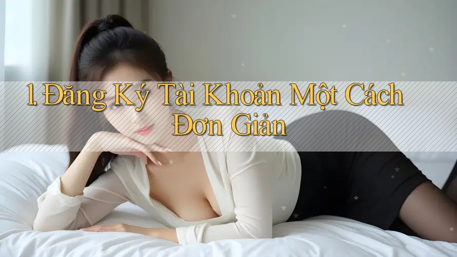 1. Đăng Ký Tài Khoản Một Cách Đơn Giản