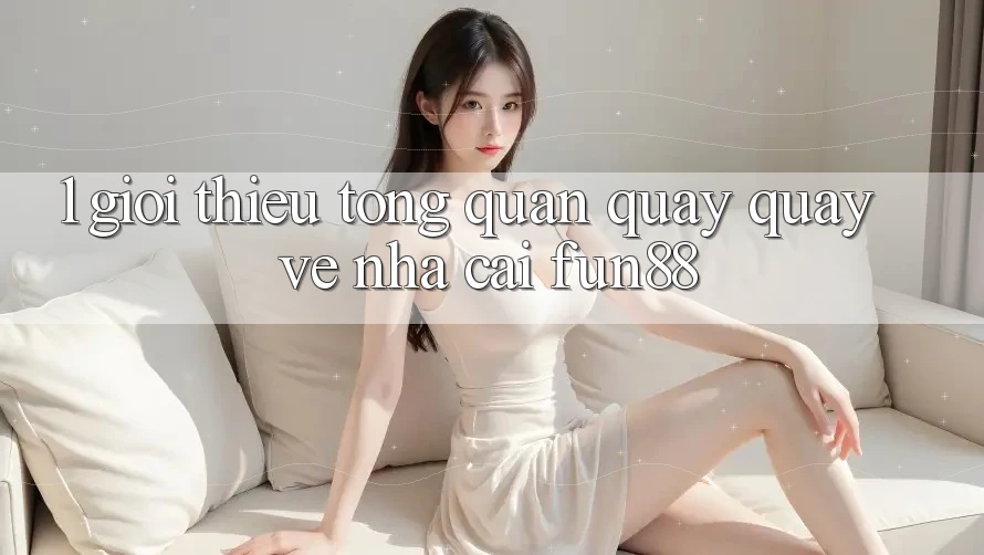 1. Giới Thiệu Tổng Quan Quay quay về Nhà Cái Fun88