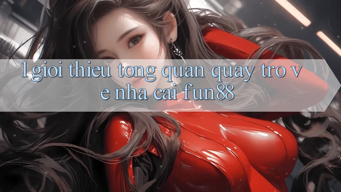 1. Giới Thiệu Tổng Quan Quay trở về Nhà Cái Fun88