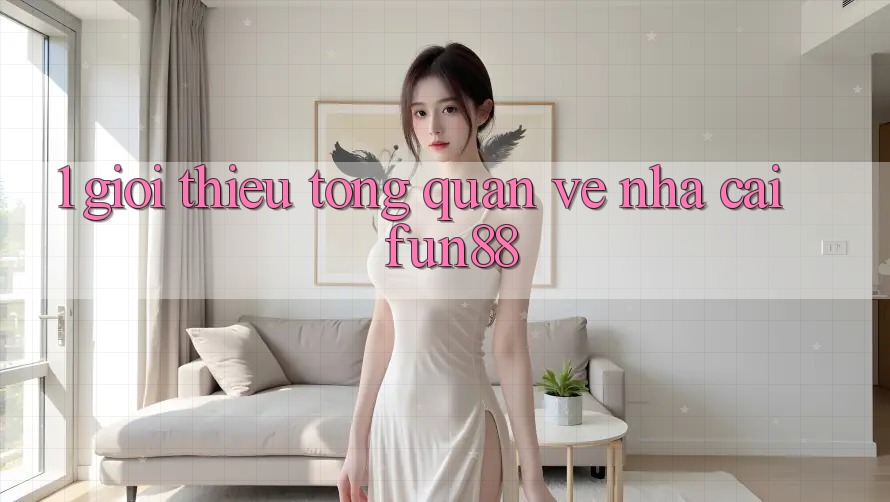 1. Giới Thiệu Tổng Quan Về Nhà Cái Fun88 1. Giới Thiệu Tổng Quan Về Nhà Cái Fun88