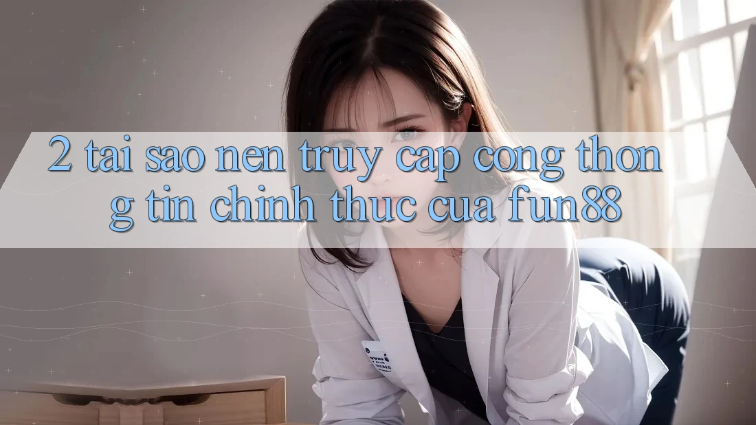 2. Tại Sao Nên Truy Cập Cổng thông tin Chính Thức Của Fun88? 2. Tại Sao Nên Truy Cập Cổng thông tin Chính Thức Của Fun88?