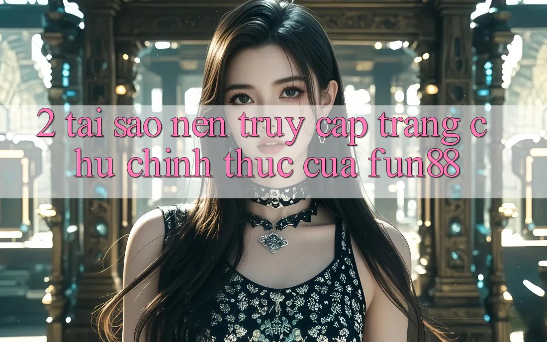 2. Tại Sao Nên Truy Cập Trang chủ Chính Thức Của Fun88?