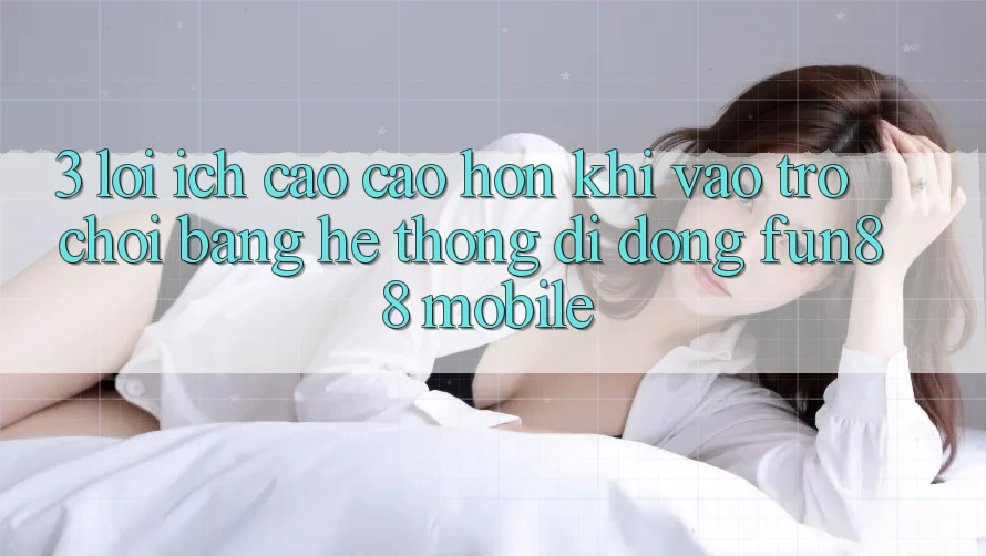 3. Lợi Ích Cao cao hơn Khi Vào Trò chơi Bằng Hệ thống di động Fun88 Mobile 3. Lợi Ích Cao cao hơn Khi Vào Trò chơi Bằng Hệ thống di động Fun88 Mobile