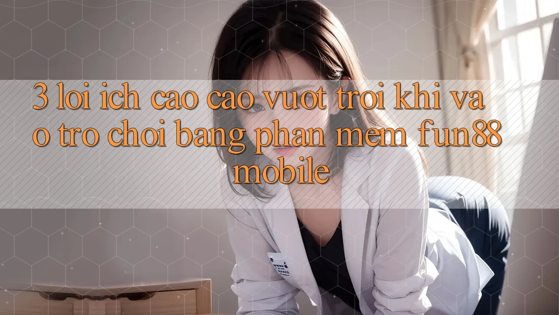 3. Lợi Ích Cao cao vượt trội Khi Vào Trò chơi Bằng Phần mềm Fun88 Mobile 3. Lợi Ích Cao cao vượt trội Khi Vào Trò chơi Bằng Phần mềm Fun88 Mobile