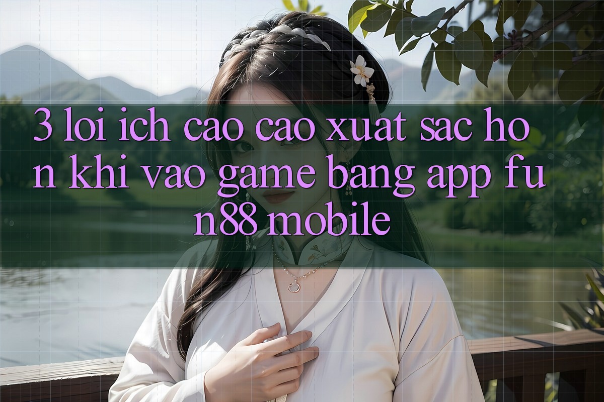3. Lợi Ích Cao cao xuất sắc hơn Khi Vào Game Bằng App Fun88 Mobile 3. Lợi Ích Cao cao xuất sắc hơn Khi Vào Game Bằng App Fun88 Mobile