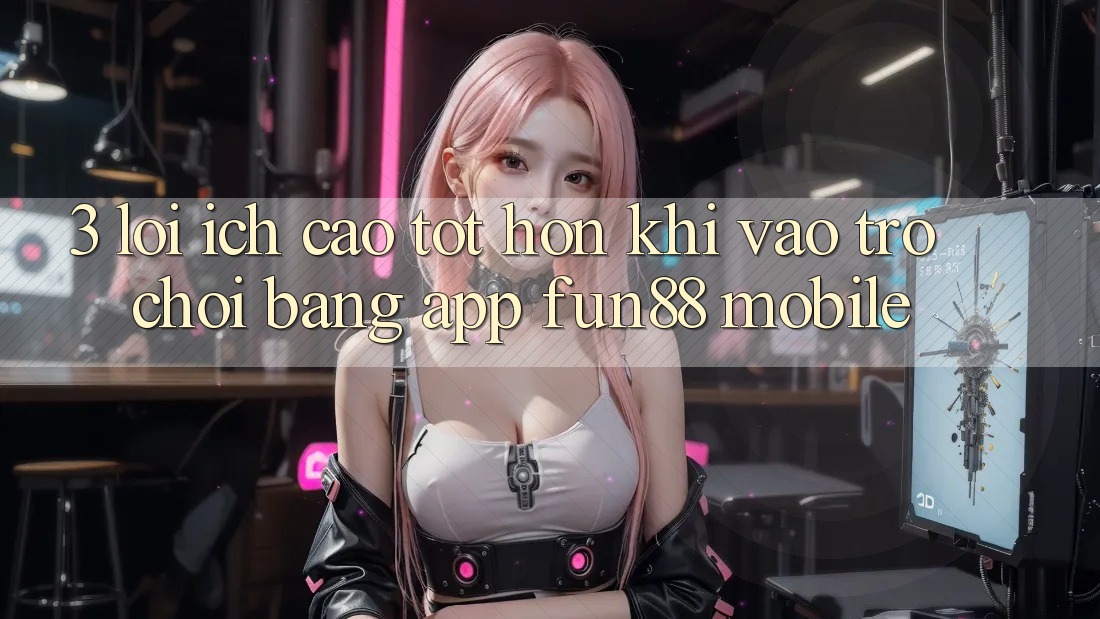 3. Lợi Ích Cao tốt hơn Khi Vào Trò chơi Bằng App Fun88 Mobile 3. Lợi Ích Cao tốt hơn Khi Vào Trò chơi Bằng App Fun88 Mobile