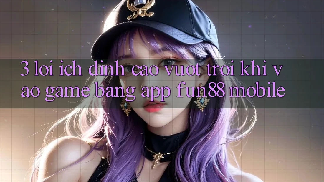 3. Lợi Ích Đỉnh cao vượt trội Khi Vào Game Bằng App Fun88 Mobile 3. Lợi Ích Đỉnh cao vượt trội Khi Vào Game Bằng App Fun88 Mobile
