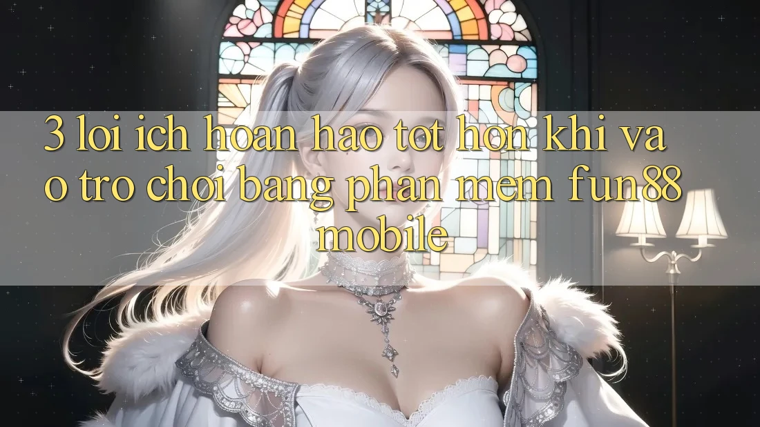 3. Lợi Ích Hoàn hảo tốt hơn Khi Vào Trò chơi Bằng Phần mềm Fun88 Mobile 3. Lợi Ích Hoàn hảo tốt hơn Khi Vào Trò chơi Bằng Phần mềm Fun88 Mobile