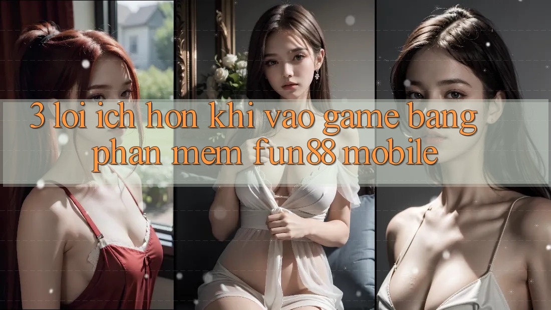 3. Lợi Ích Hơn Khi Vào Game Bằng Phần mềm Fun88 Mobile 3. Lợi Ích Hơn Khi Vào Game Bằng Phần mềm Fun88 Mobile