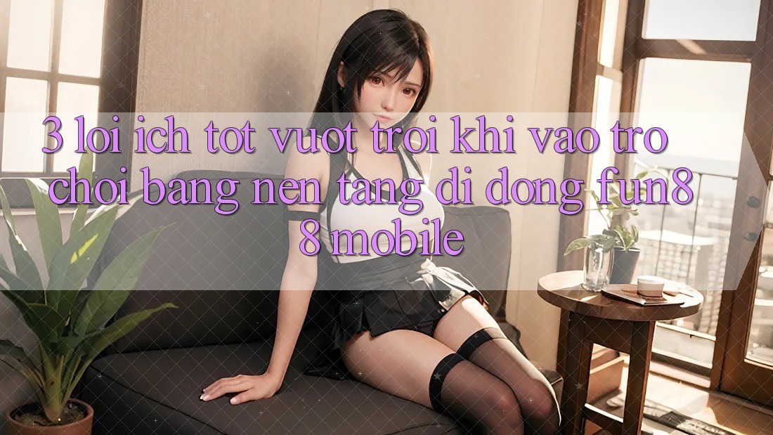 3. Lợi Ích Tốt vượt trội Khi Vào Trò chơi Bằng Nền tảng di động Fun88 Mobile 3. Lợi Ích Tốt vượt trội Khi Vào Trò chơi Bằng Nền tảng di động Fun88 Mobile