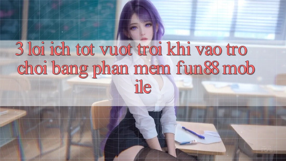 3. Lợi Ích Tốt vượt trội Khi Vào Trò chơi Bằng Phần mềm Fun88 Mobile 3. Lợi Ích Tốt vượt trội Khi Vào Trò chơi Bằng Phần mềm Fun88 Mobile