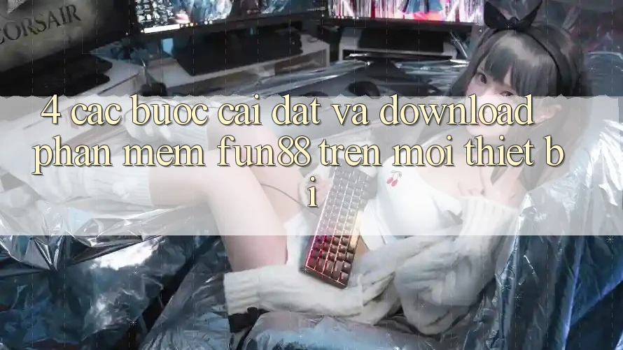 4. Các bước Cài đặt Và Download Phần mềm Fun88 Trên Mọi Thiết Bị