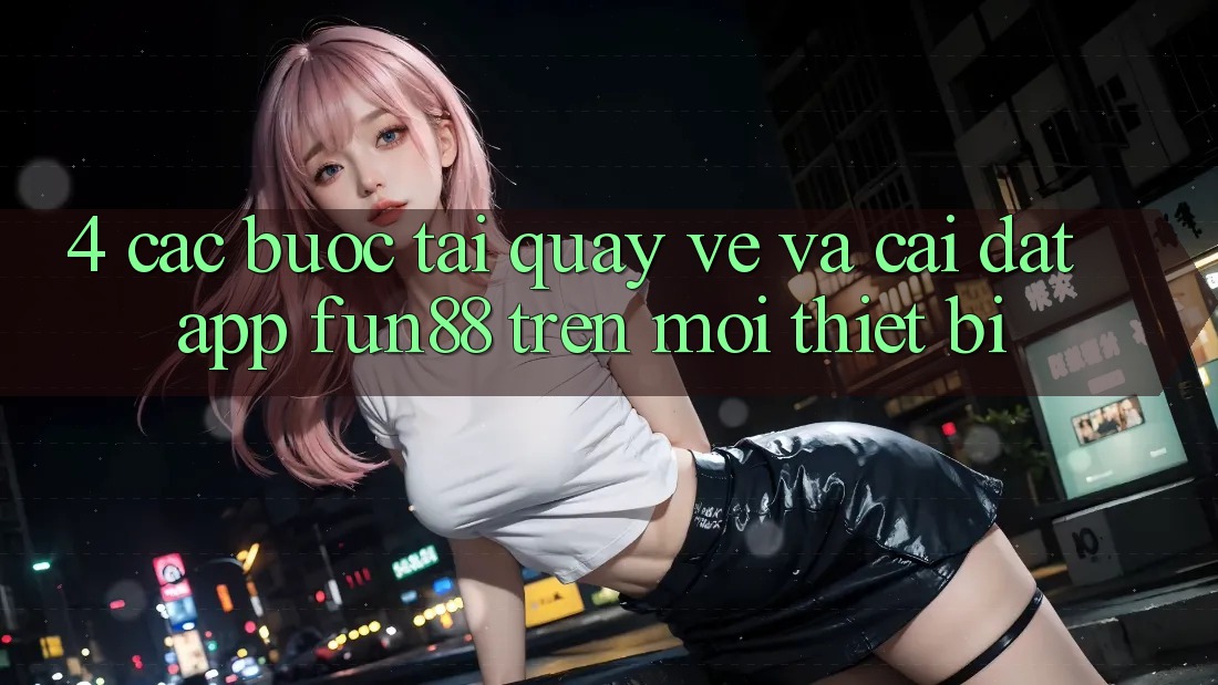 4. Các bước Tải quay về Và Cài Đặt App Fun88 Trên Mọi Thiết Bị