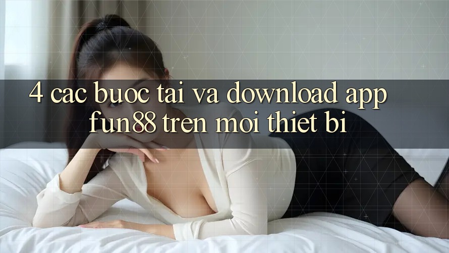 4. Các bước Tải Và Download App Fun88 Trên Mọi Thiết Bị