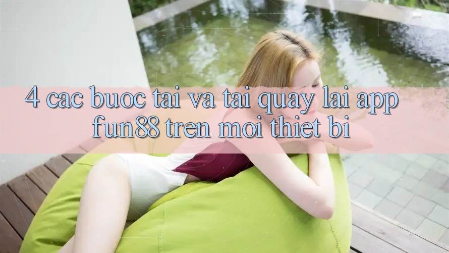 4. Các bước Tải Và Tải quay lại App Fun88 Trên Mọi Thiết Bị