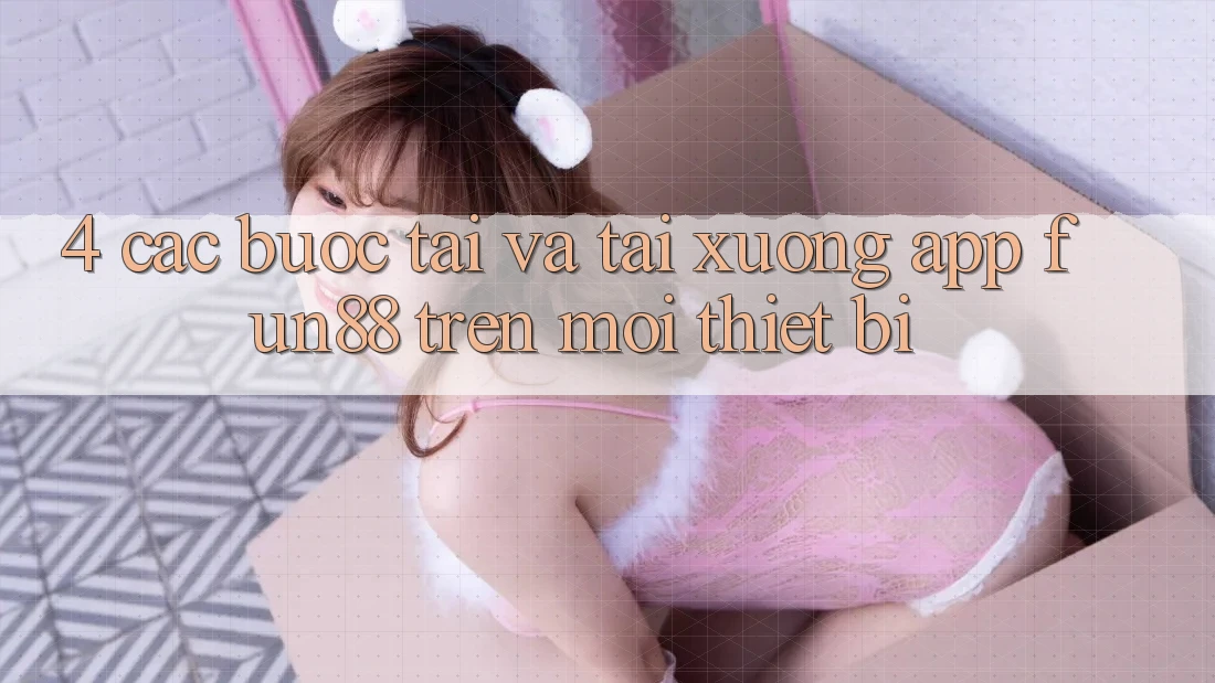 4. Các bước Tải Và Tải xuống App Fun88 Trên Mọi Thiết Bị