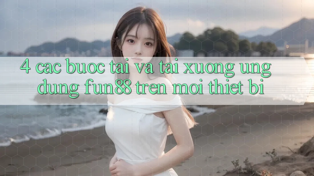 4. Các bước Tải Và Tải xuống Ứng dụng Fun88 Trên Mọi Thiết Bị