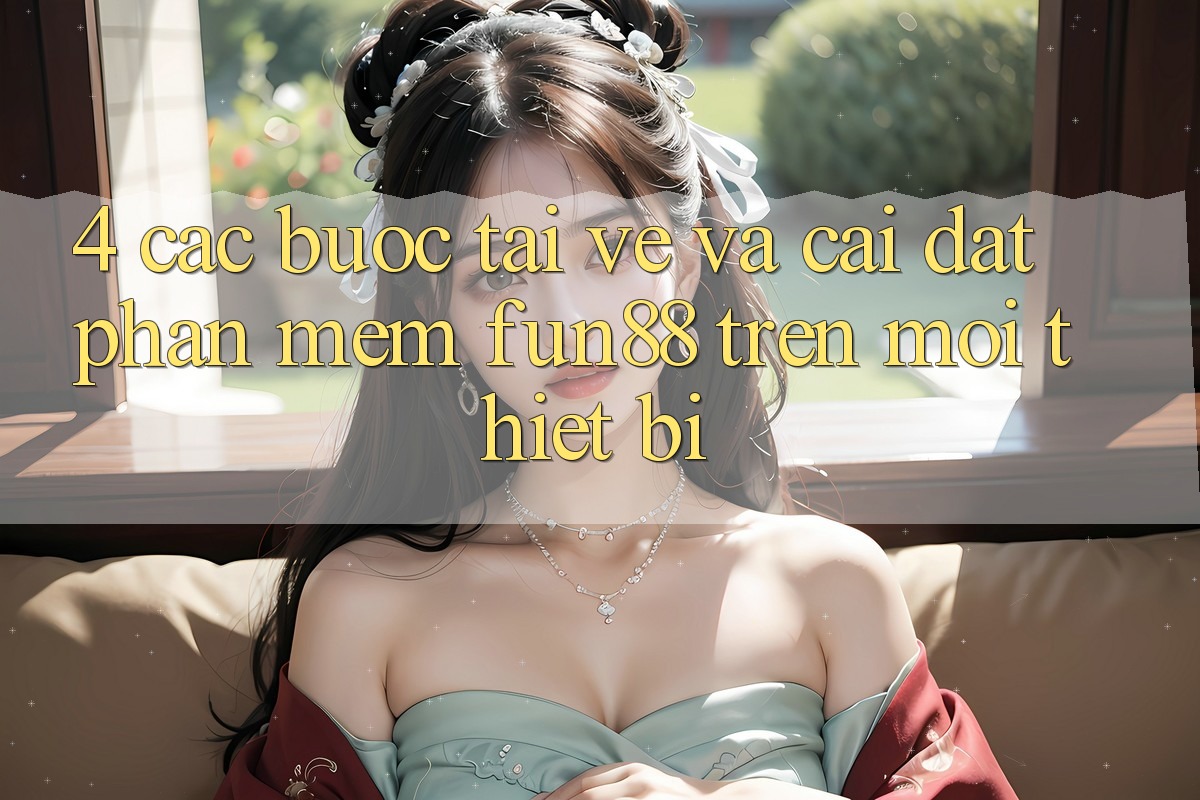 4. Các bước Tải về Và Cài Đặt Phần mềm Fun88 Trên Mọi Thiết Bị 4. Các bước Tải về Và Cài Đặt Phần mềm Fun88 Trên Mọi Thiết Bị