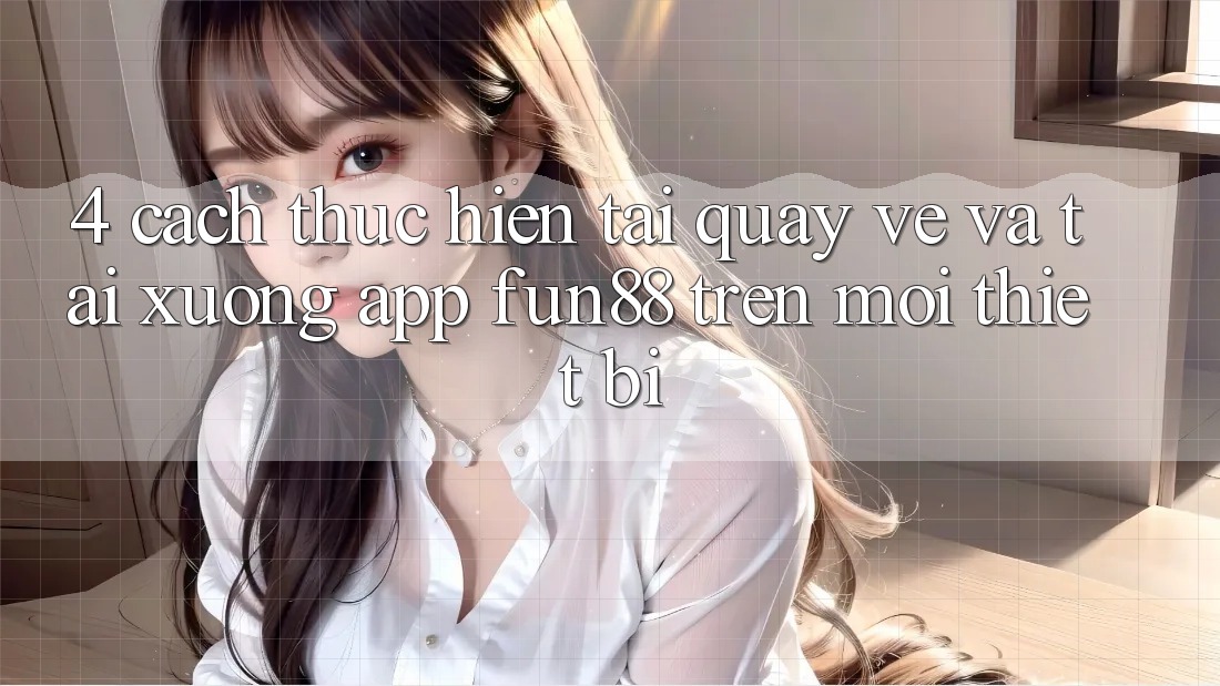 4. Cách thực hiện Tải quay về Và Tải xuống App Fun88 Trên Mọi Thiết Bị