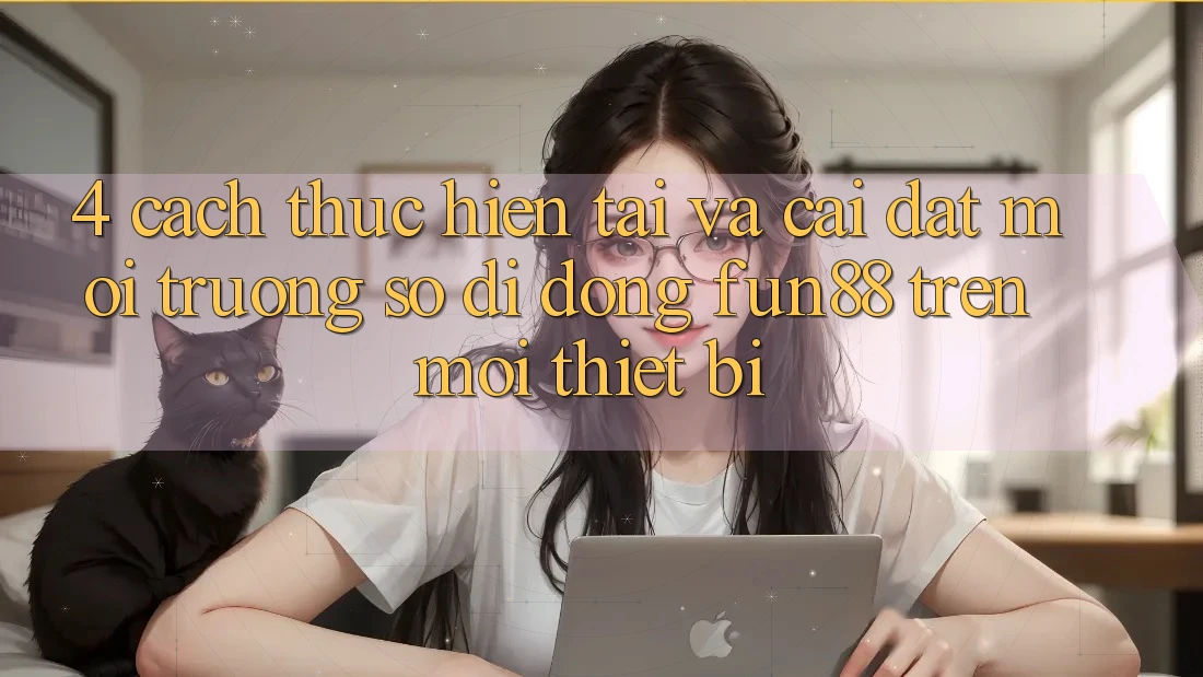 4. Cách thực hiện Tải Và Cài Đặt Môi trường số di động Fun88 Trên Mọi Thiết Bị