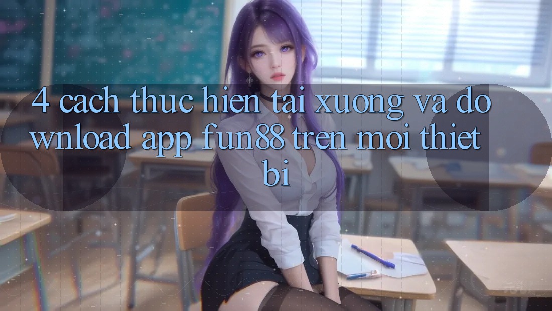 4. Cách thực hiện Tải xuống Và Download App Fun88 Trên Mọi Thiết Bị 4. Cách thực hiện Tải xuống Và Download App Fun88 Trên Mọi Thiết Bị