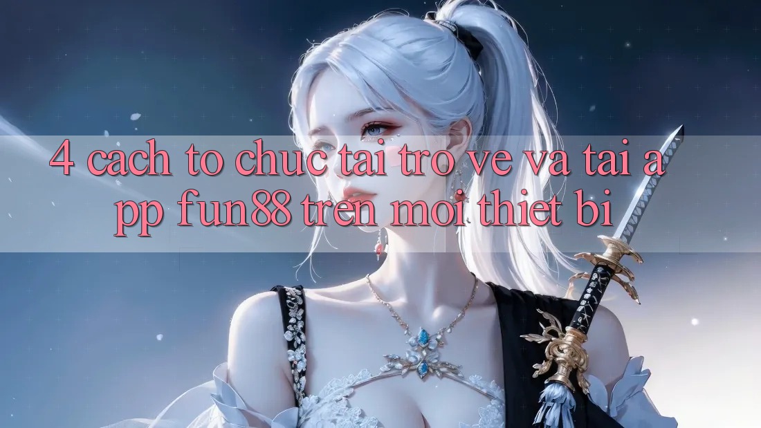 4. Cách tổ chức Tải trở về Và Tải App Fun88 Trên Mọi Thiết Bị
