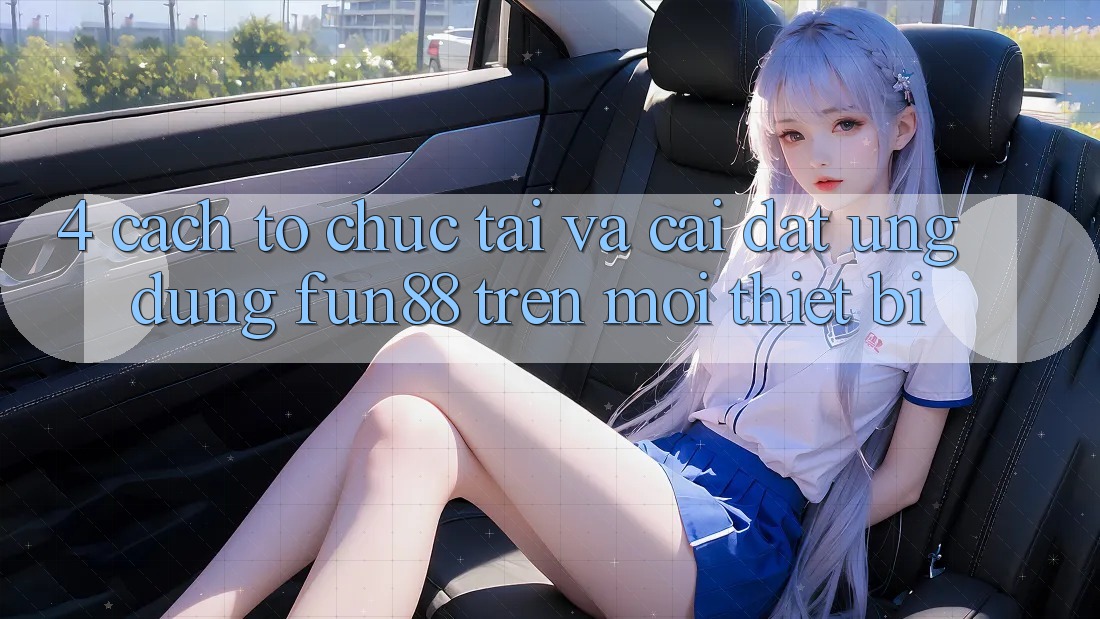 4. Cách tổ chức Tải Và Cài Đặt Ứng dụng Fun88 Trên Mọi Thiết Bị