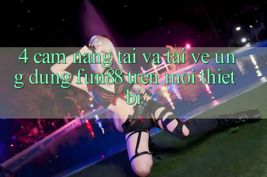 4. Cẩm nang Tải Và Tải về Ứng dụng Fun88 Trên Mọi Thiết Bị