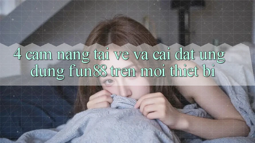 4. Cẩm nang Tải về Và Cài Đặt Ứng dụng Fun88 Trên Mọi Thiết Bị 4. Cẩm nang Tải về Và Cài Đặt Ứng dụng Fun88 Trên Mọi Thiết Bị