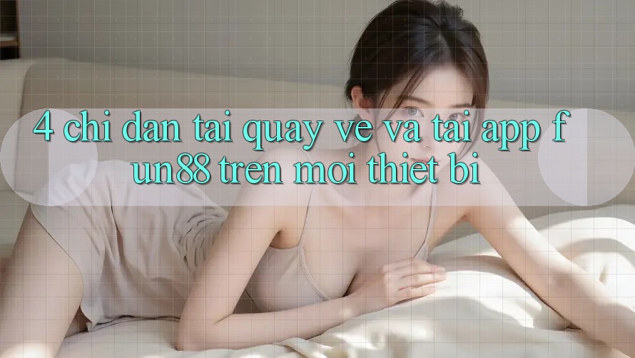 4. Chỉ dẫn Tải quay về Và Tải App Fun88 Trên Mọi Thiết Bị