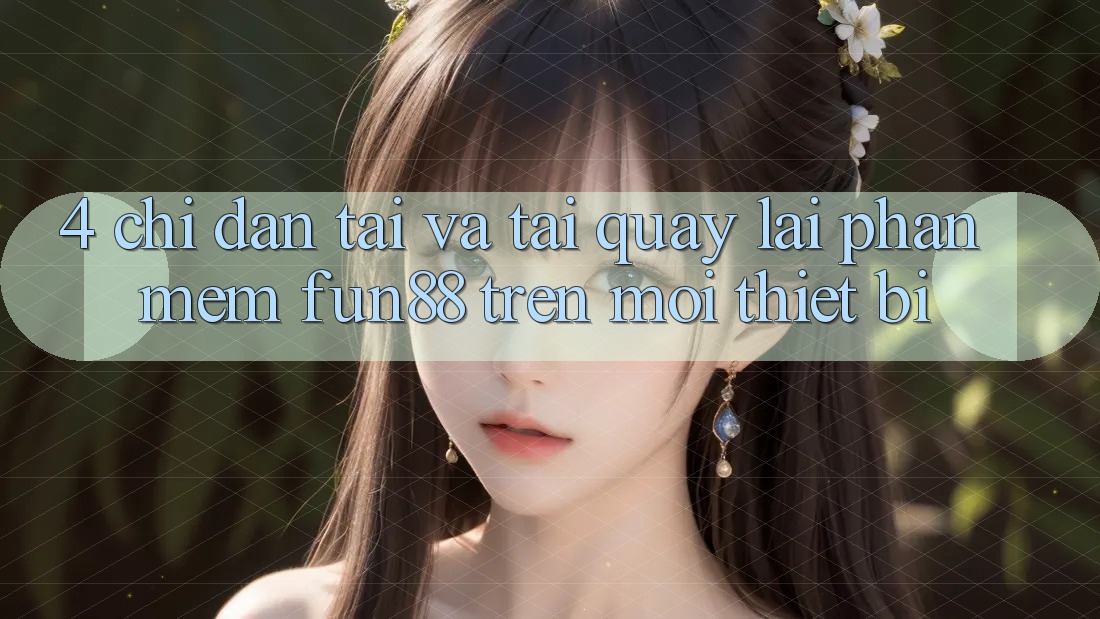 4. Chỉ dẫn Tải Và Tải quay lại Phần mềm Fun88 Trên Mọi Thiết Bị