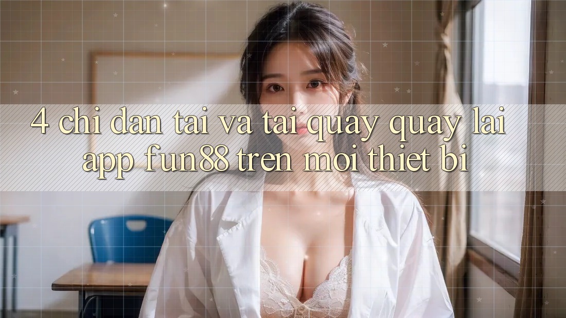 4. Chỉ dẫn Tải Và Tải quay quay lại App Fun88 Trên Mọi Thiết Bị