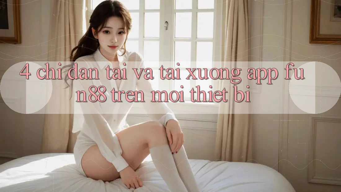 4. Chỉ dẫn Tải Và Tải xuống App Fun88 Trên Mọi Thiết Bị
