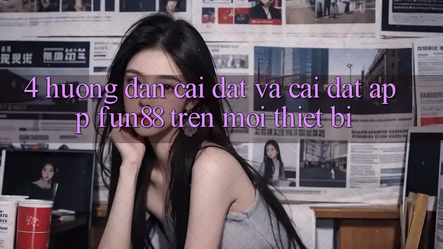 4. Hướng Dẫn Cài đặt Và Cài Đặt App Fun88 Trên Mọi Thiết Bị