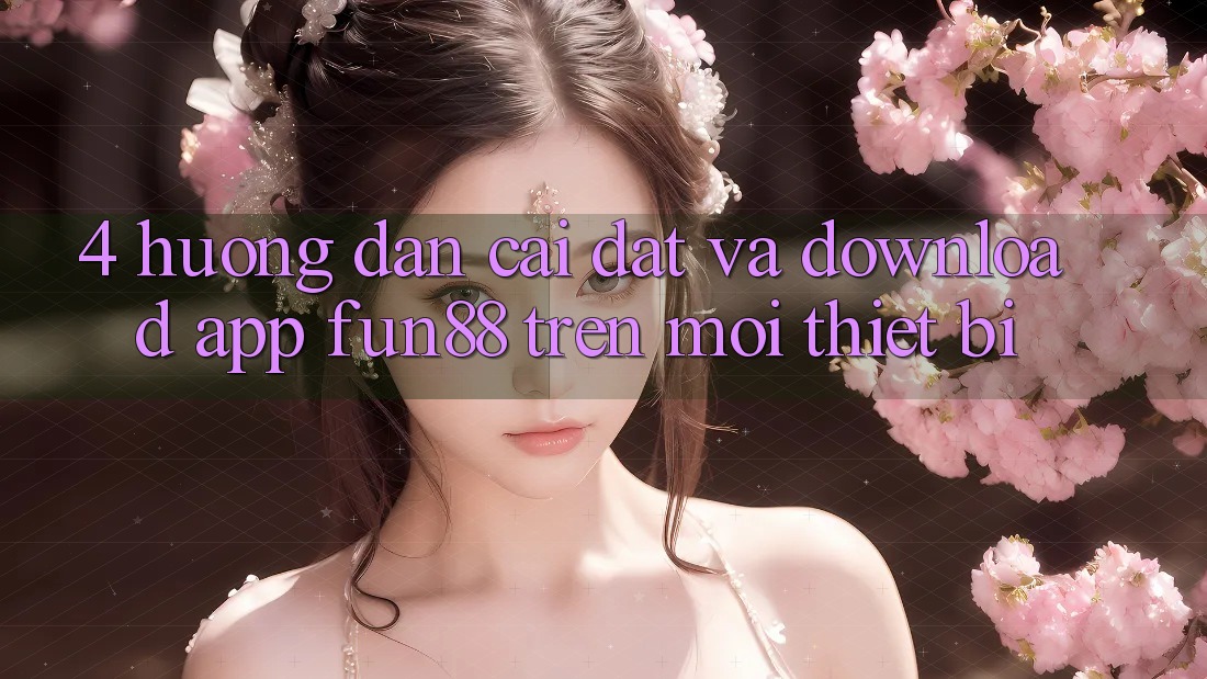 4. Hướng Dẫn Cài đặt Và Download App Fun88 Trên Mọi Thiết Bị
