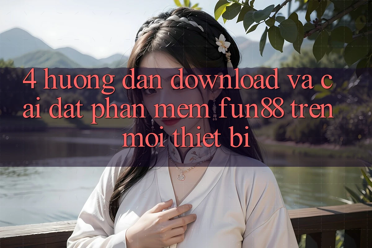 4. Hướng Dẫn Download Và Cài Đặt Phần mềm Fun88 Trên Mọi Thiết Bị
