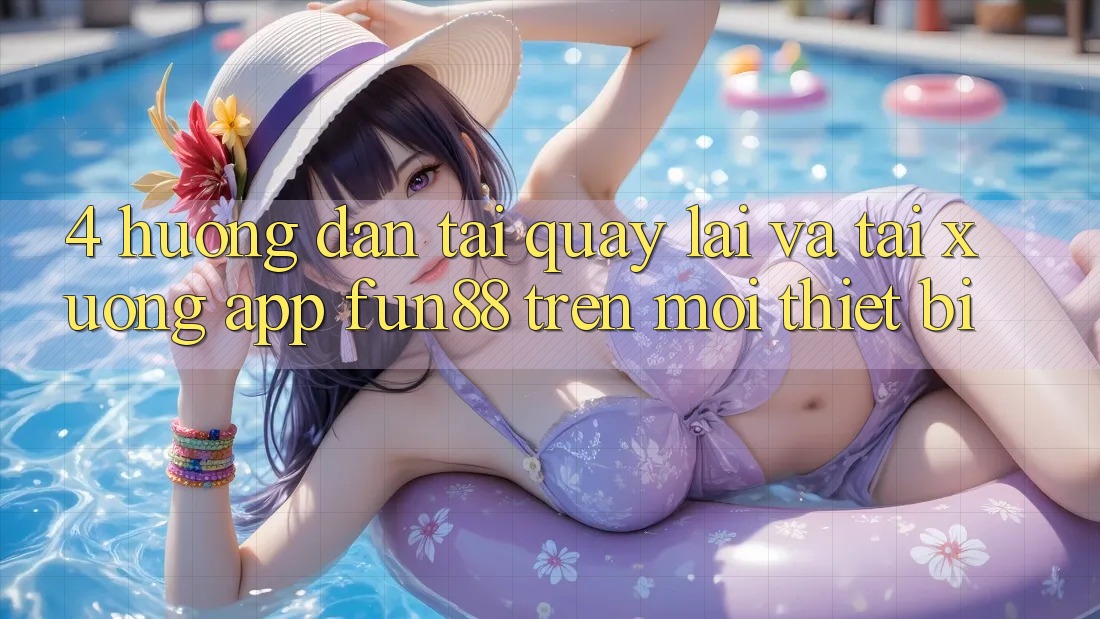 4. Hướng Dẫn Tải quay lại Và Tải xuống App Fun88 Trên Mọi Thiết Bị