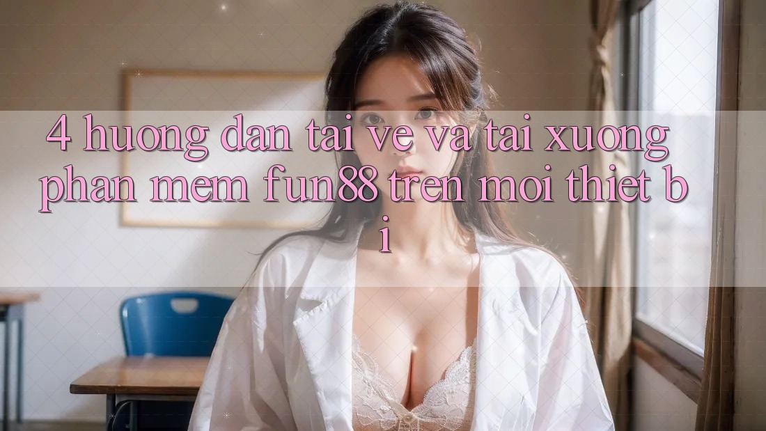 4. Hướng Dẫn Tải về Và Tải xuống Phần mềm Fun88 Trên Mọi Thiết Bị 4. Hướng Dẫn Tải về Và Tải xuống Phần mềm Fun88 Trên Mọi Thiết Bị