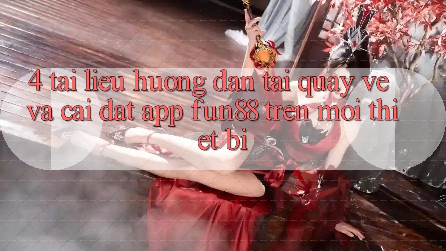 4. Tài liệu hướng dẫn Tải quay về Và Cài Đặt App Fun88 Trên Mọi Thiết Bị