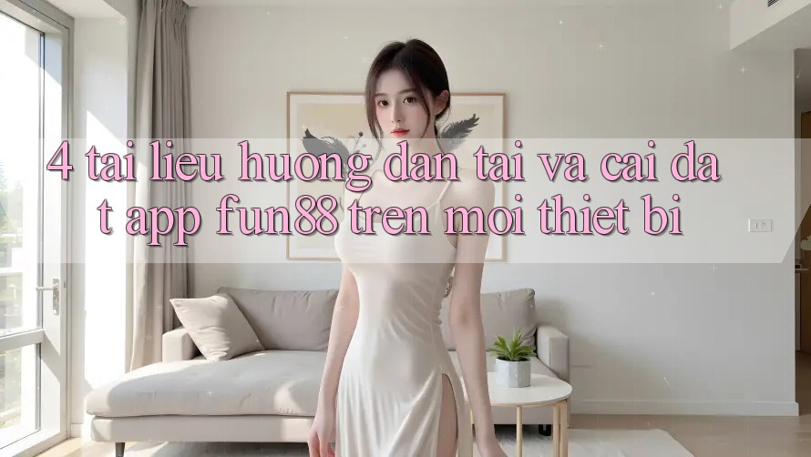 4. Tài liệu hướng dẫn Tải Và Cài Đặt App Fun88 Trên Mọi Thiết Bị 4. Tài liệu hướng dẫn Tải Và Cài Đặt App Fun88 Trên Mọi Thiết Bị