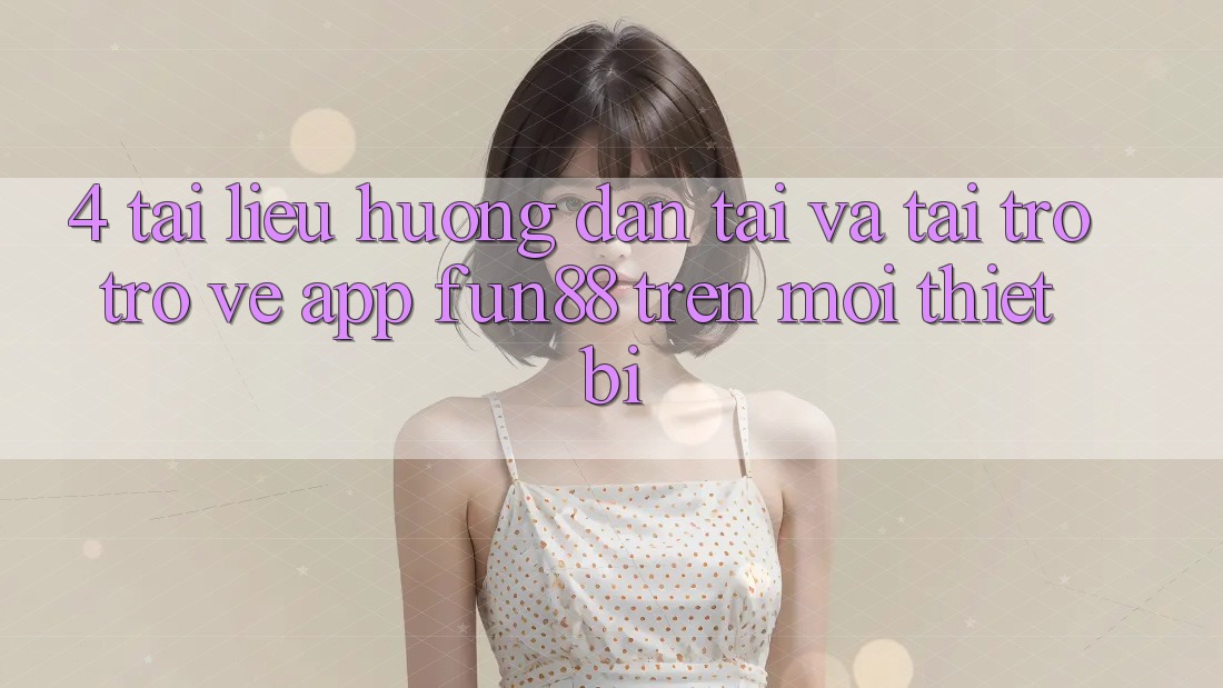 4. Tài liệu hướng dẫn Tải Và Tải trở trở về App Fun88 Trên Mọi Thiết Bị 4. Tài liệu hướng dẫn Tải Và Tải trở trở về App Fun88 Trên Mọi Thiết Bị