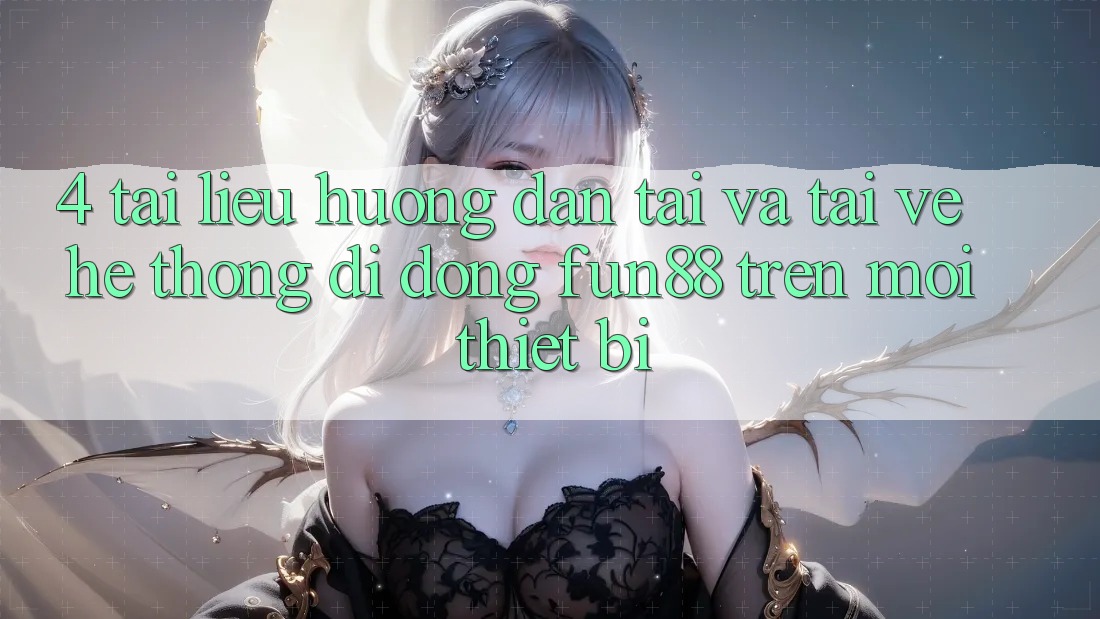 4. Tài liệu hướng dẫn Tải Và Tải về Hệ thống di động Fun88 Trên Mọi Thiết Bị