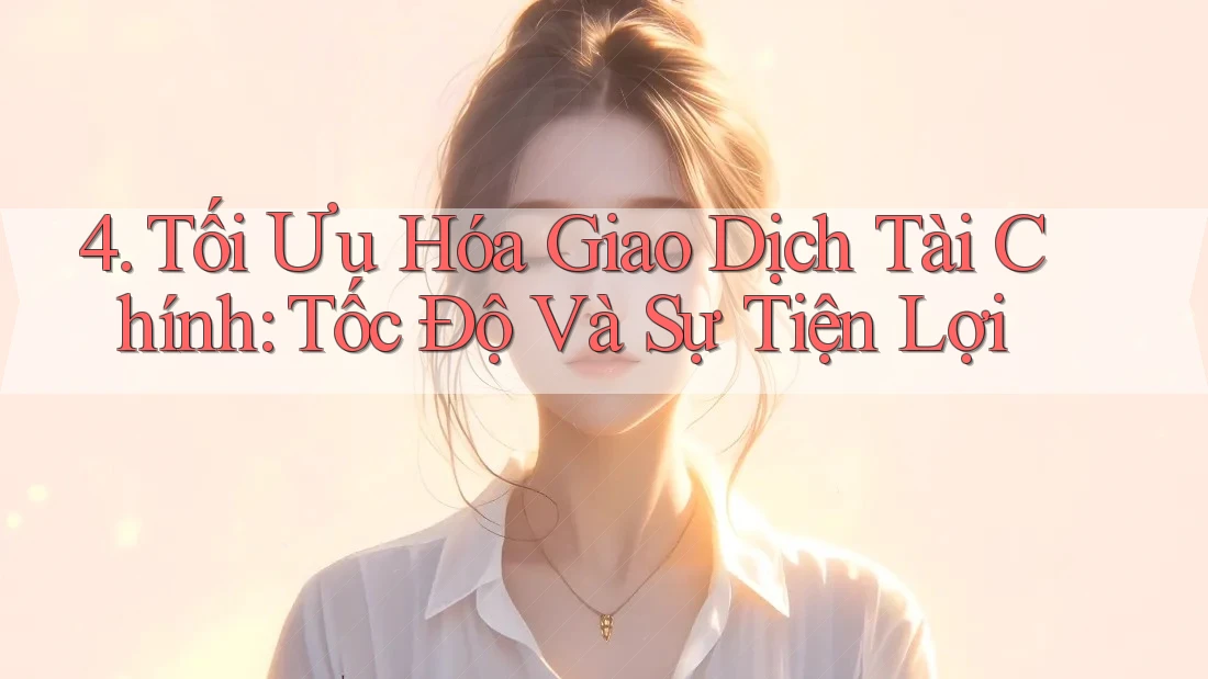 4. Tối Ưu Hóa Giao Dịch Tài Chính: Tốc Độ Và Sự Tiện Lợi