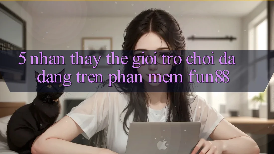 5. Nhận thấy Thế Giới Trò Chơi Đa Dạng Trên Phần mềm Fun88
