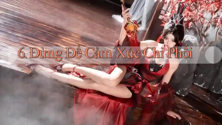 6. Đừng Để Cảm Xúc Chi Phối