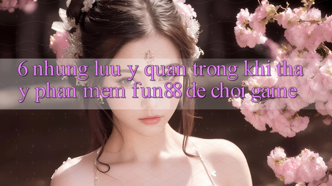 6. Những Lưu Ý Quan Trọng Khi Thấy Phần mềm Fun88 Để Chơi Game 6. Những Lưu Ý Quan Trọng Khi Thấy Phần mềm Fun88 Để Chơi Game