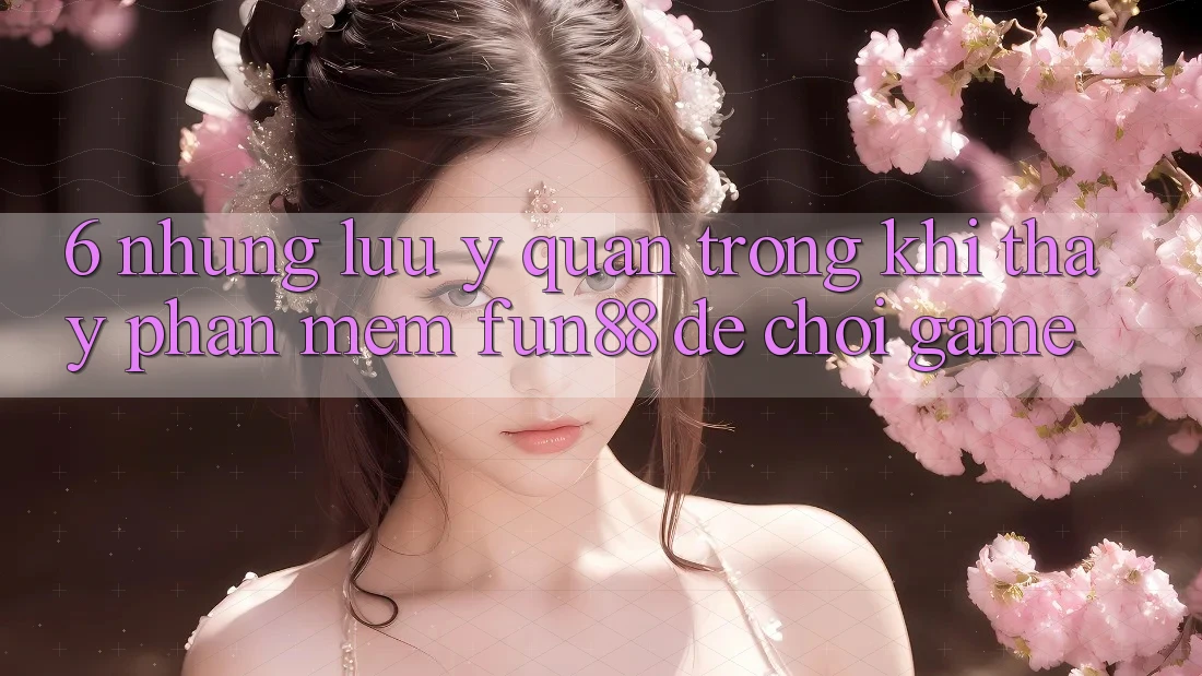 6. Những Lưu Ý Quan Trọng Khi Thấy Phần mềm Fun88 Để Chơi Game 6. Những Lưu Ý Quan Trọng Khi Thấy Phần mềm Fun88 Để Chơi Game