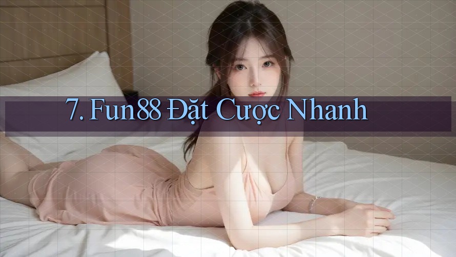 7. Fun88 Đặt Cược Nhanh 7. Fun88 Đặt Cược Nhanh