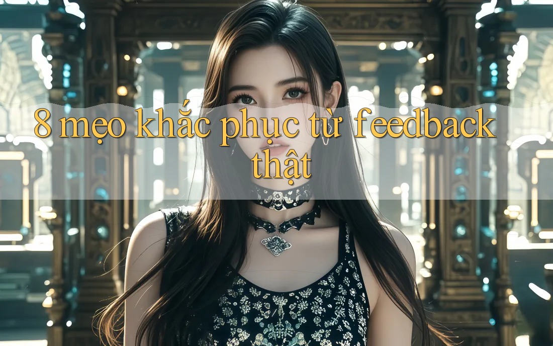 8 mẹo khắc phục từ feedback thật 8 mẹo khắc phục từ feedback thật