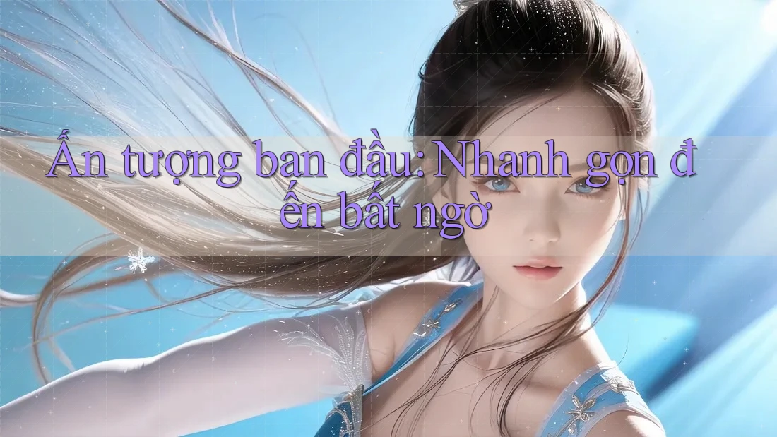Ấn tượng ban đầu: Nhanh gọn đến bất ngờ Ấn tượng ban đầu: Nhanh gọn đến bất ngờ